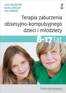 Terapia zaburzenia obsesyjno-kompulsyjnego dzieci i młodzieży 8-17 lat. Podręcznik terapeuty - John Piacentini, Audra Langley, Tami Roblek [KSIĄŻKA]