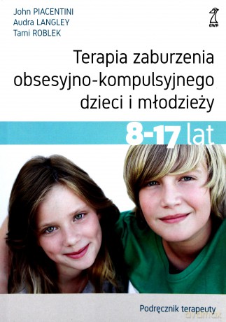 Terapia zaburzenia obsesyjno-kompulsyjnego dzieci i młodzieży 8-17 lat. Podręcznik terapeuty - John Piacentini, Audra Langley, Tami Roblek [KSIĄŻKA]