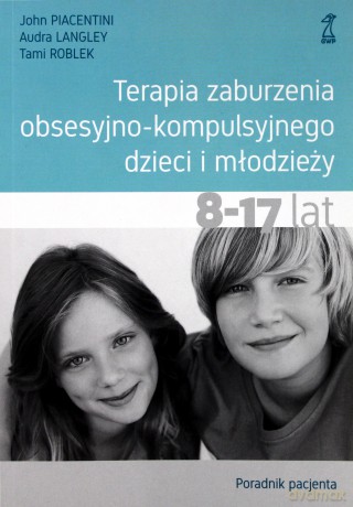 Terapia zaburzenia obsesyjno-kompulsyjnego dzieci i młodzieży 8-17 lat. Poradnik pacjenta - John Piacentini, Audra Langley, Tami Roblek [KSIĄŻKA]