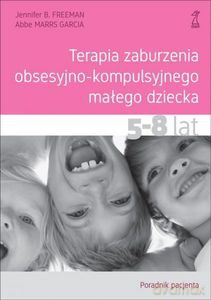 Terapia zaburzenia obsesyjno-kompulsyjnego małego dziecka 5-8 lat. Poradnik pacjenta - Jennifer B. Freeman, Abbe Marrs Garcia [KSIĄŻKA]