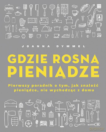 Gdzie rosną pieniądze. Pierwszy poradnik o tym, jak znaleźć pieniądze nie wychodząc z domu - Joanna Dymmel [KSIĄŻKA]