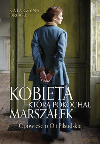 Kobieta, którą pokochał marszałek. Opowieść o Oli Piłsudskiej - Katarzyna Droga [KSIĄŻKA]