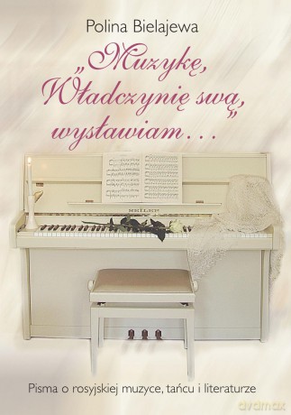 Muzykę władczynię swą wysławiam. Pisma o rosyjskiej muzyce, tańcu i literaturze - Polina Bielajewa [KSIĄŻKA]