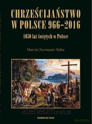 Chrześcijaństwo w Polsce 966-2016 - Marcin Szczepan Skiba [KSIĄŻKA]