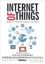 Internet of Things. Nowy paradygmat rynku - Sułkowski Łukasz, Kaczorowska-Spychalska Dominika [KSIĄŻKA]