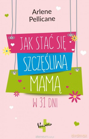 Jak stać się szczęśliwą mamą w 31 dni - Arlene Pellicane [KSIĄŻKA]