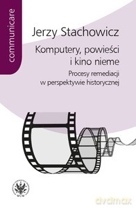 Komputery, powieści i kino nieme. Procesy remediacji w perspektywie historycznej - Jerzy Stachowicz [KSIĄŻKA]