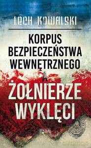 Korpus Bezpieczeństwa Wewnętrznego a Żołnierze Wyklęci. Walka z podziemiem antykomunistycznym w latach 1944-1956 - Lech Kowalski [KSIĄŻKA]