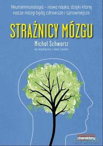 Strażnicy mózgu. Neuroimmunologia - Nowa nauka, dzięki której nasze mózgi będą zdrowsze i młodsze - Michal Schwartz [KSIĄŻKA]