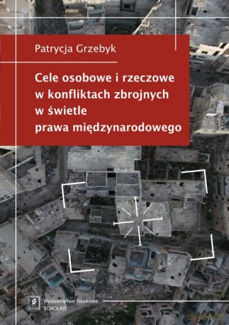 Cele osobowe i rzeczowe w konfliktach zbrojnych w świetle prawa międzynarodowego - Patrycja Grzebyk [KSIĄŻKA]