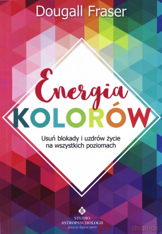 Energia kolorów. Usuń blokady i uzdrów życie na wszystkich poziomach - Dougall Fraser [KSIĄŻKA]