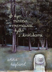 O tym można rozmawiać tylko z królikami - Anna Hoglund [KSIĄŻKA]