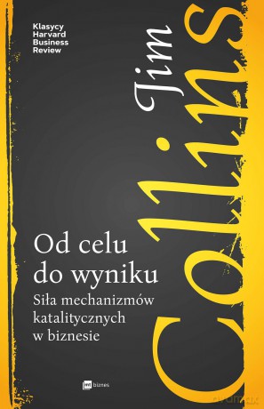 Od celu do wyniku. Siła mechanizmów katalitycznych w biznesie - Jim Collins [KSIĄŻKA]