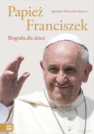Papież Franciszek. Biografia dla dzieci - Agnieszka Skórzewska-Skowron [KSIĄŻKA]