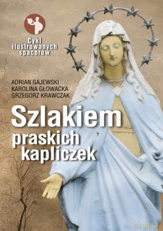 Szlakiem praskich kapliczek. Cykl ilustrowanych spacerów - Adrian Gajewski [KSIĄŻKA]