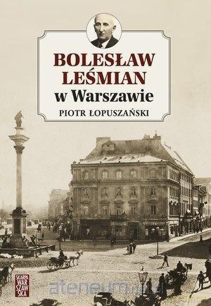 Bolesław Leśmian w Warszawie - Piotr Łopuszański [KSIĄŻKA]