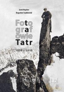 Fotografowie Tatr 1859-1939 - Jarek Majcher, Bogusław Szybkowski [KSIĄŻKA]
