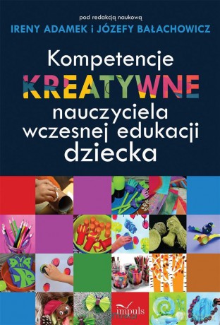Kompetencje kreatywne nauczyciela wczesnej... - Irena Adamek, Józefa Bałachowicz [KSIĄŻKA]