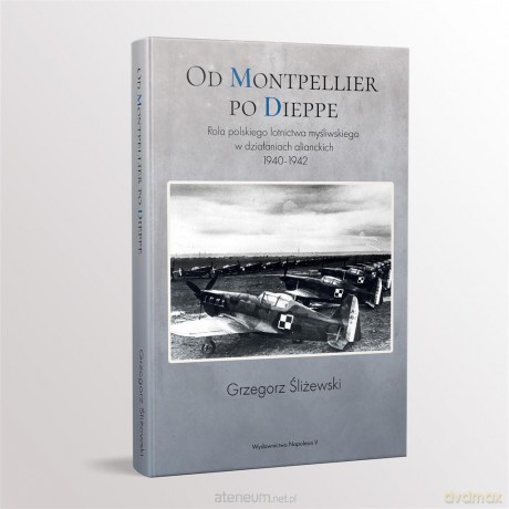 Od Montpellier po Dieppe. Rola polskiego lotnictwa - Grzegorz Śliżewski [KSIĄŻKA]