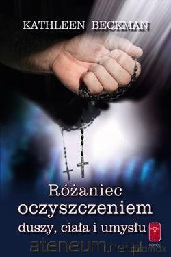 Różaniec oczyszczeniem duszy ciała i umysłu - Kathleen Beckman [KSIĄŻKA]