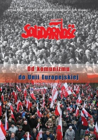 Solidarność. Od komunizmu do Unii Europejskiej [KSIĄŻKA]
