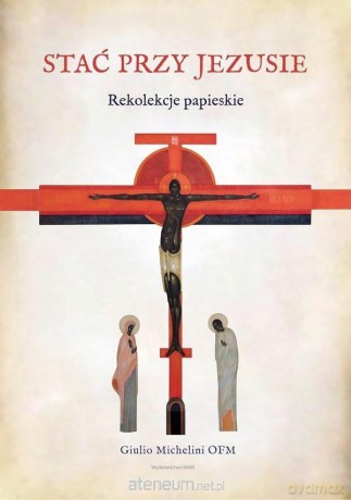 Stać przy Jezusie. Rekolekcje papieskie - Giulio Michelini [KSIĄŻKA]