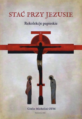 Stać przy Jezusie. Rekolekcje papieskie - Giulio Michelini [KSIĄŻKA]