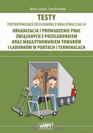 Testy kwalifikacja AU.34 Organizacja i prowadzenie prac związanych z przeładunkiem - Marta Gawior, Paweł Kondek [KSIĄŻKA]