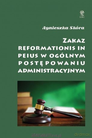 Zakaz reformationis in peius w ogólnym postępowaniu administracyjnym - Agnieszka Skóra [KSIĄŻKA]