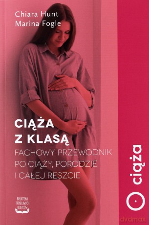 Ciąża z klasą. Fachowy przewodnik po ciąży, porodzie i całej reszcie - Chiara Hunt, Marina Fogle [KSIĄŻKA]