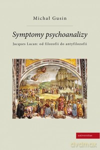 Symptomy psychoanalizy. Jacques Lacan: od filozofii do antyfilozofii - Michał Gusin [KSIĄŻKA]