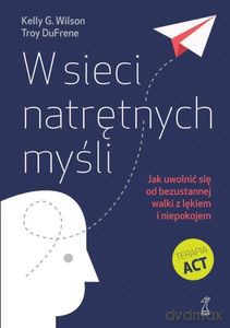 W sieci natrętnych myśli. Jak uwolnić się od bezustannej walki z lękiem i niepokojem - Kelly G. Wilson, Troy DuFrene [KSIĄŻKA]