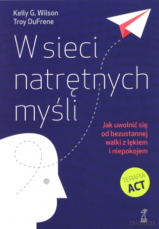 W sieci natrętnych myśli. Jak uwolnić się od bezustannej walki z lękiem i niepokojem - Kelly G. Wilson, Troy DuFrene [KSIĄŻKA]