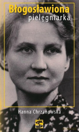 Błogosławiona pielęgniarka. Hanna Chrzanowska [KSIĄŻKA]