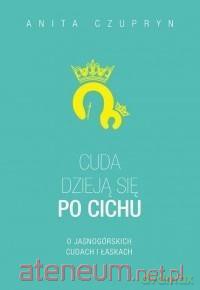 Cuda dzieją się po cichu. O jasnogórskich cudach - Anita Czupryn [KSIĄŻKA]