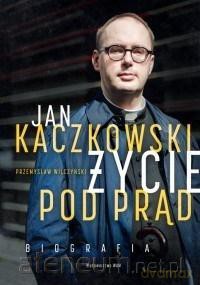 Jan Kaczkowski. Życie pod prąd. Biografia - Przemysław Wilczyński [KSIĄŻKA]