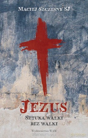 Jezus. Sztuka walki bez walki - Maciej Szczęsn [KSIĄŻKA]