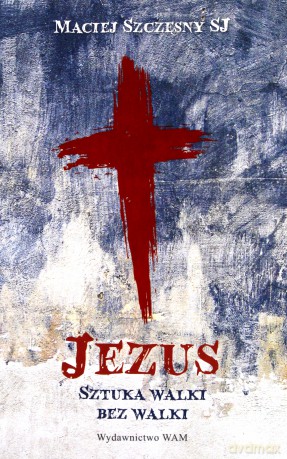 Jezus. Sztuka walki bez walki - Maciej Szczęsn [KSIĄŻKA]