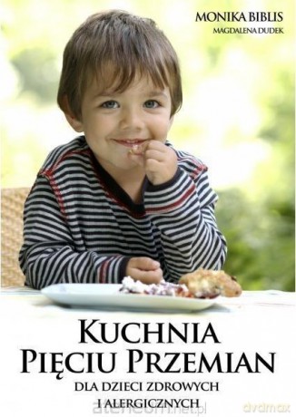 Kuchnia pięciu przemian dla dzieci zdrowych - Monika Biblis, Małgorzata Dudek [KSIĄŻKA]