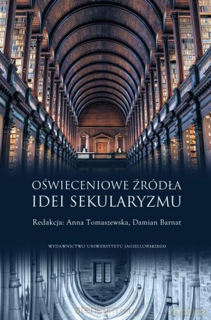 Oświeceniowe źródła idei sekularyzmu - Anna Tomaszewska, Damian Barnat [KSIĄŻKA]