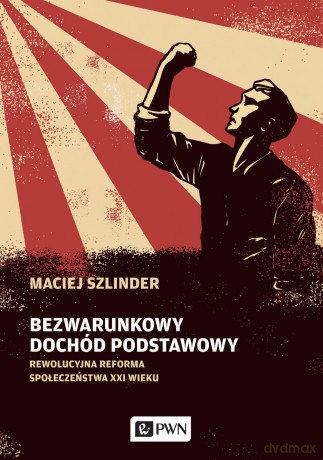 Bezwarunkowy dochód podstawowy. Rewolucyjna reforma społeczeństwa XXI wieku - Maciej Szlinder [KSIĄŻKA]