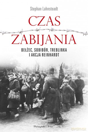 Czas zabijania. Bełżec Sobibór Treblinka i Akcja Reinhardt - Stephan Lehnstaedt [KSIĄŻKA]