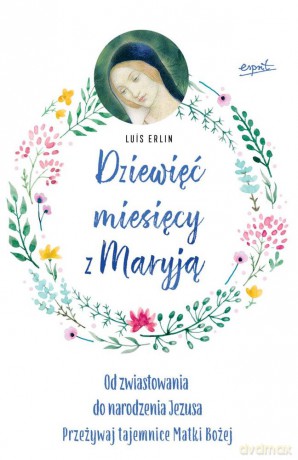 Dziewięć miesięcy z Maryją. Od zwiastowania do narodzin Jezusa. Przeżywaj tajemnice Matki Bożej - Luis Erlin [KSIĄŻKA]