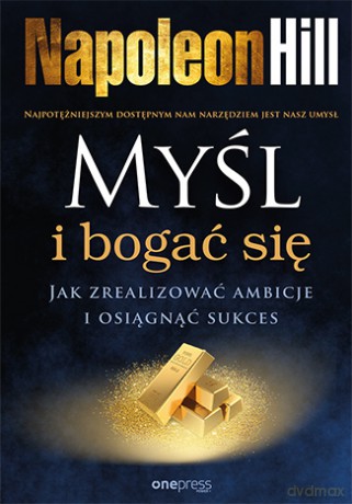 Myśl i bogać się. Jak zrealizować ambicje i osiągnąć sukces - Napoleon Hill [KSIĄŻKA]