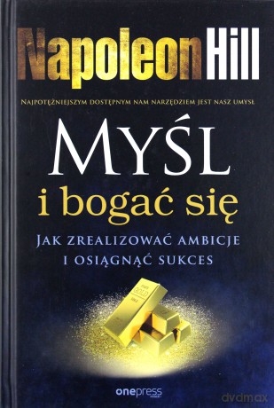 Myśl i bogać się. Jak zrealizować ambicje i osiągnąć sukces - Napoleon Hill [KSIĄŻKA]
