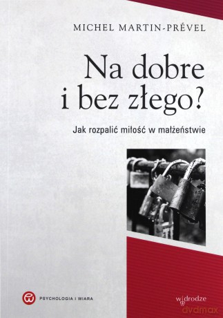 Na dobre i bez złego. Jak rozpalić miłość w małżeństwie. Psychologia i wiara - Michel Martin-Prevel [KSIĄŻKA]