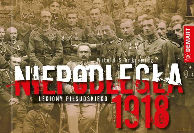 Niepodległa 1918. Legiony Piłsudskiego - Witold Sienkiewicz [KSIĄŻKA]