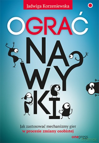 Ograć nawyki. Jak zastosować mechanizmy gier w procesie zmiany osobistej - Jadwiga Korzeniewska [KSIĄŻKA]