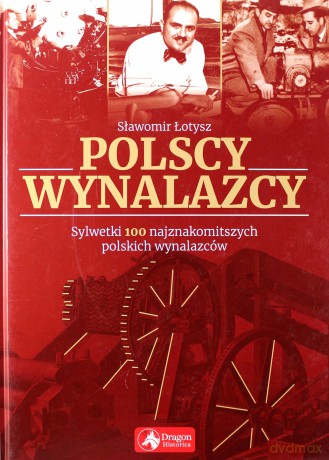 Polscy wynalazcy. Sylwetki 100 najznakomitszych polskich wynalazców - Sławomir Łotysz [KSIĄŻKA]
