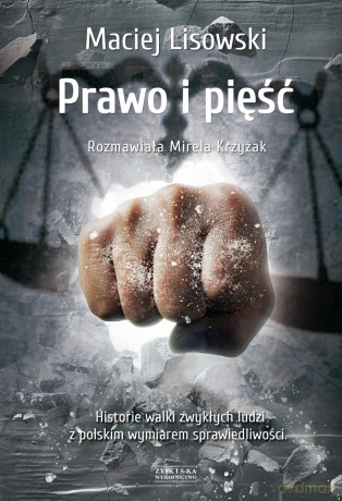 Prawo i pięść. Historia walki zwykłych ludzi z polskim wymiarem sprawiedliwości - Maciej Lisowski, Mirela Krzyżak [KSIĄŻKA]